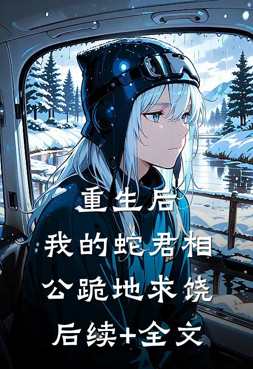 重生后，我的蛇君相公跪地求饶后续+全文