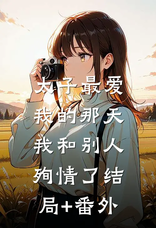 太子最爱我的那天，我和别人殉情了结局+番外