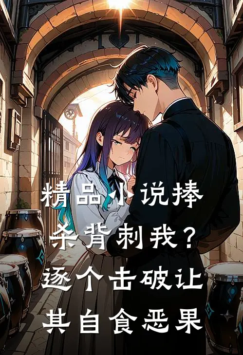 精品小说捧杀背刺我？逐个击破让其自食恶果