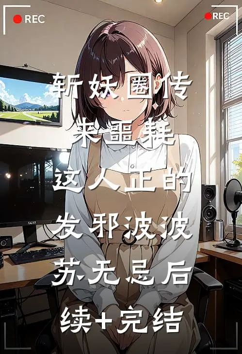 斩妖圈传来噩耗，这人正的发邪波波苏无忌后续+完结