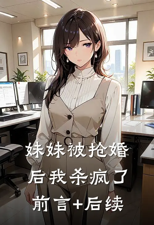 妹妹被抢婚后我杀疯了前言+后续
