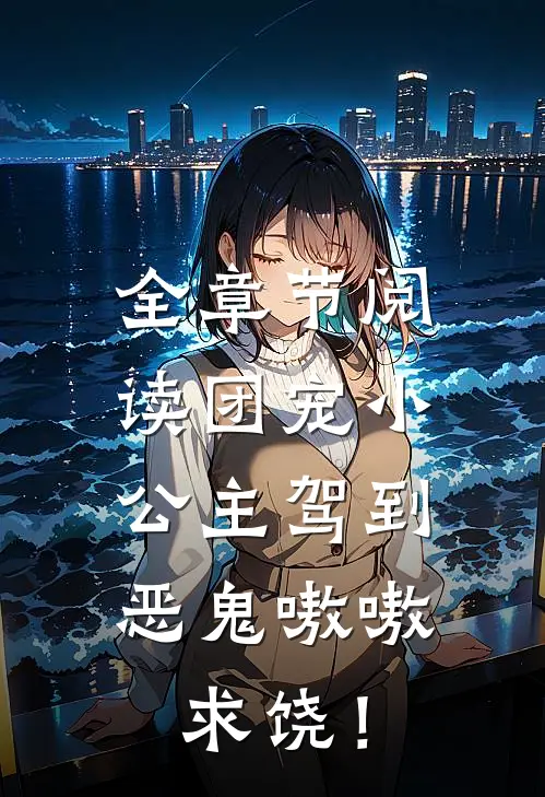 全章节阅读团宠小公主驾到，恶鬼嗷嗷求饶！