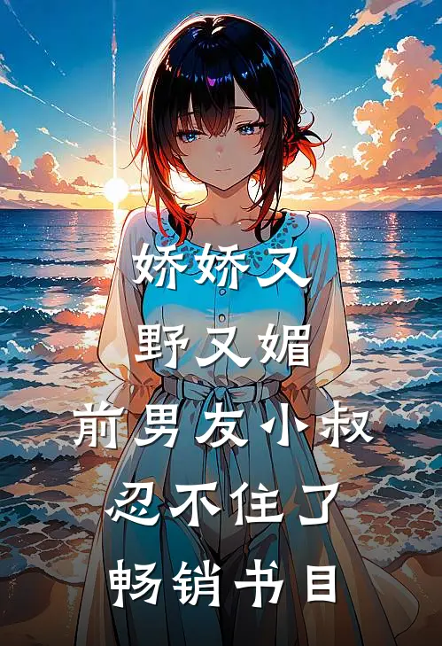 娇娇又野又媚，前男友小叔忍不住了畅销书目