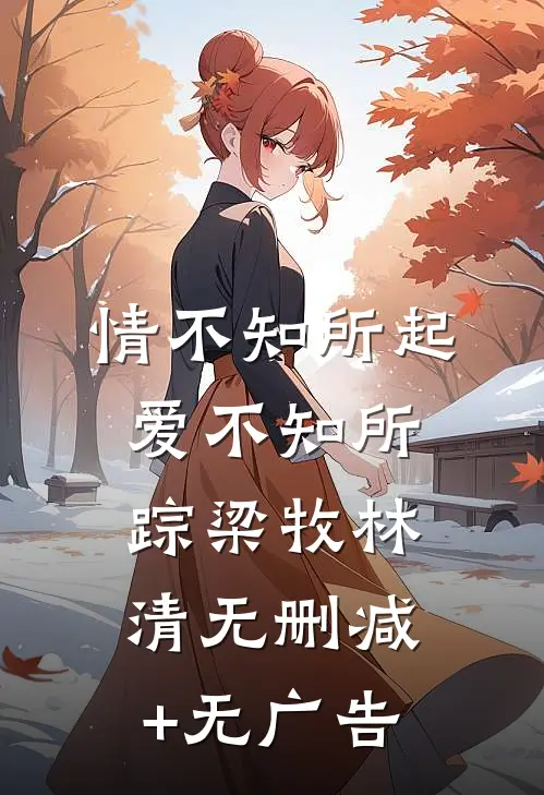 情不知所起，爱不知所踪梁牧林清无删减+无广告