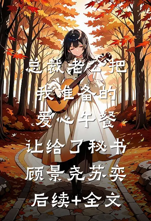 总裁老公把我准备的爱心午餐，让给了秘书顾景尧苏奕后续+全文