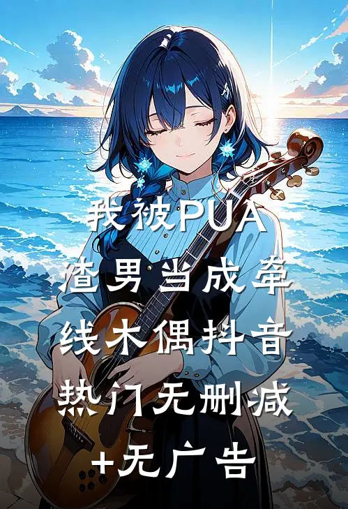 我被PUA渣男当成牵线木偶抖音热门无删减+无广告
