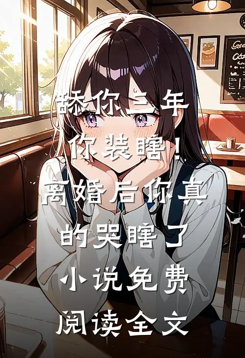 舔你三年你装瞎！离婚后你真的哭瞎了小说免费阅读全文
