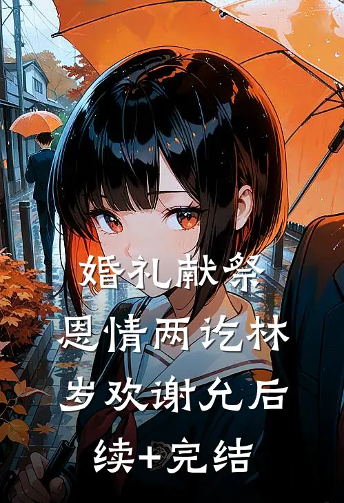 婚礼献祭，恩情两讫林岁欢谢允后续+完结