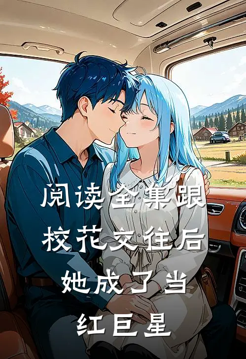 阅读全集跟校花交往后，她成了当红巨星