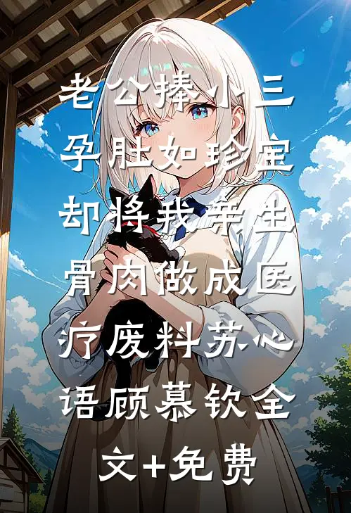 老公捧小三孕肚如珍宝，却将我亲生骨肉做成医疗废料苏心语顾慕钦全文+免费