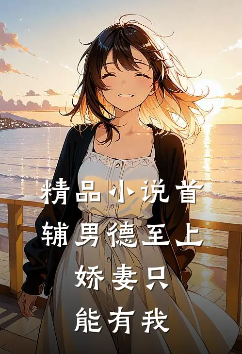 精品小说首辅男德至上：娇妻只能有我
