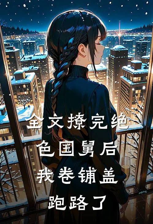 全文撩完绝色国舅后，我卷铺盖跑路了