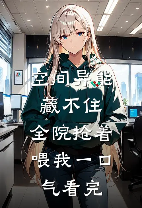 空间异能藏不住，全院抢着喂我一口气看完
