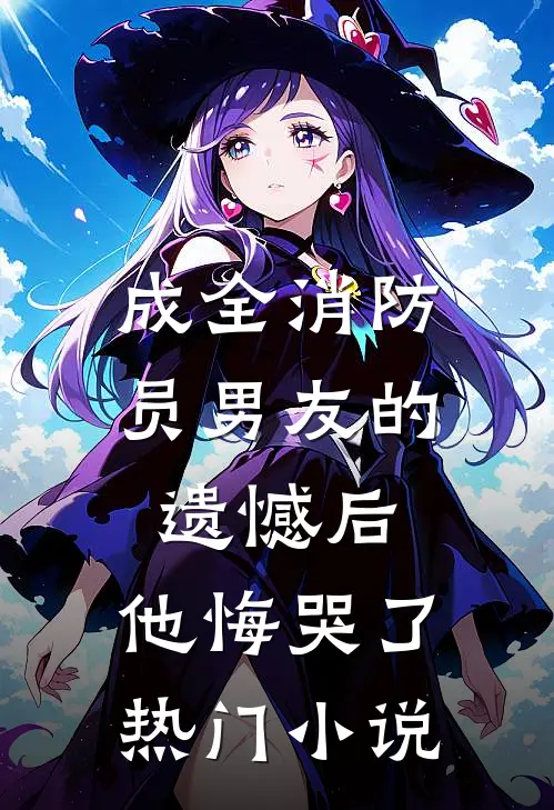 成全消防员男友的遗憾后,他悔哭了热门