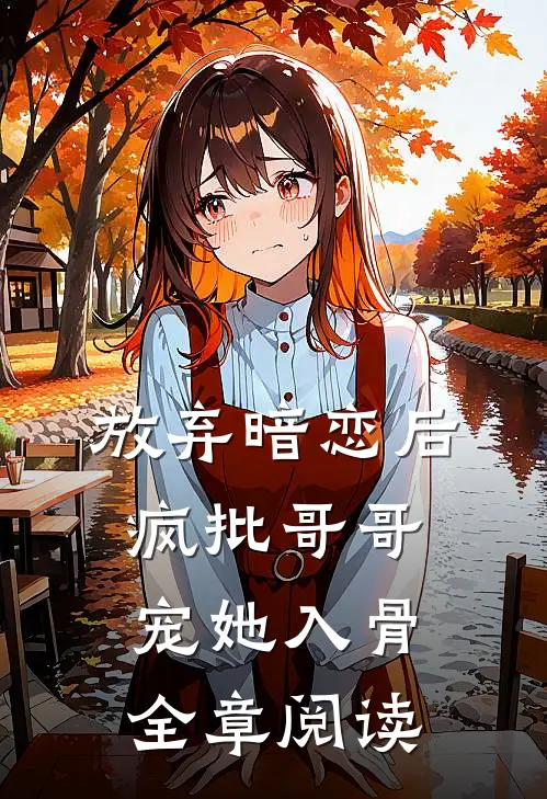 放弃暗恋后，疯批哥哥宠她入骨全章阅读