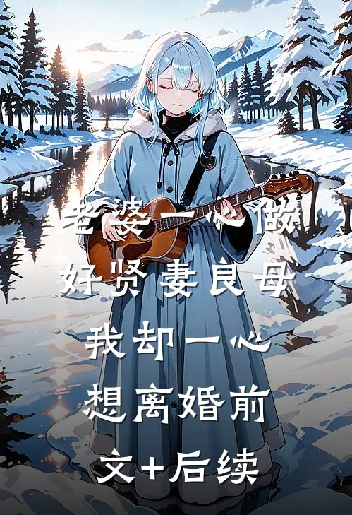 老婆一心做好贤妻良母，我却一心想离婚前文+后续