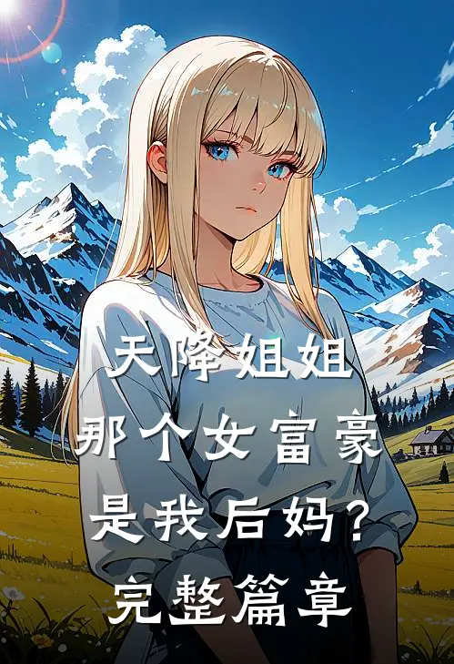 天降姐姐那个女富豪是我后妈?完整篇章