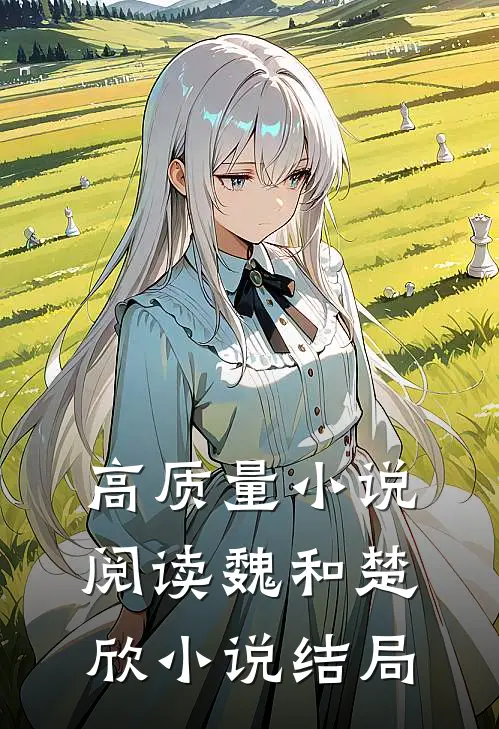 高质量小说阅读魏和楚欣小说结局