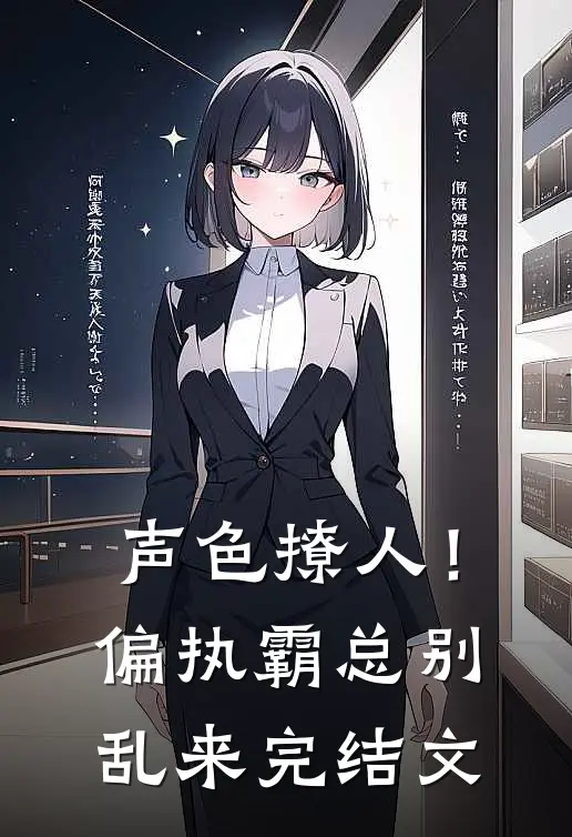 声色撩人！偏执霸总别乱来完结文