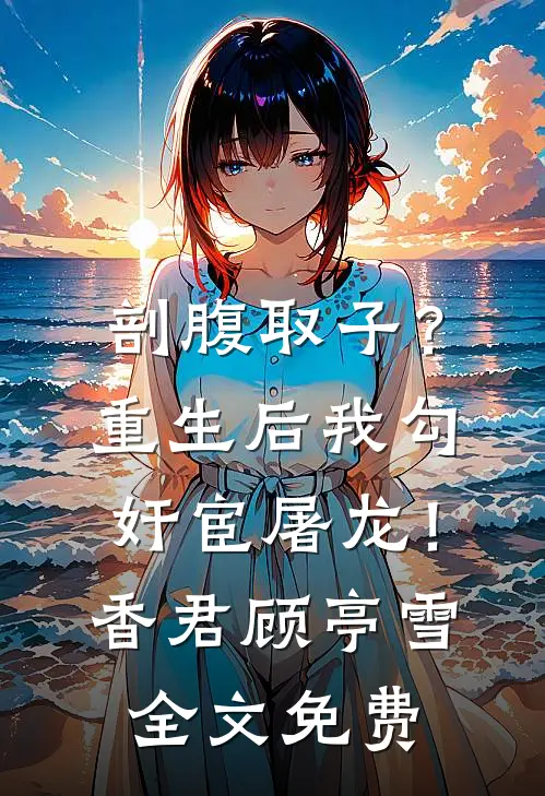 剖腹取子？重生后我勾奸宦屠龙！香君顾亭雪全文免费