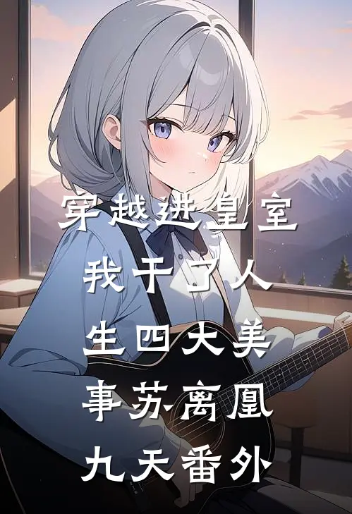 穿越进皇室，我干了人生四大美事苏离凰九天 番外