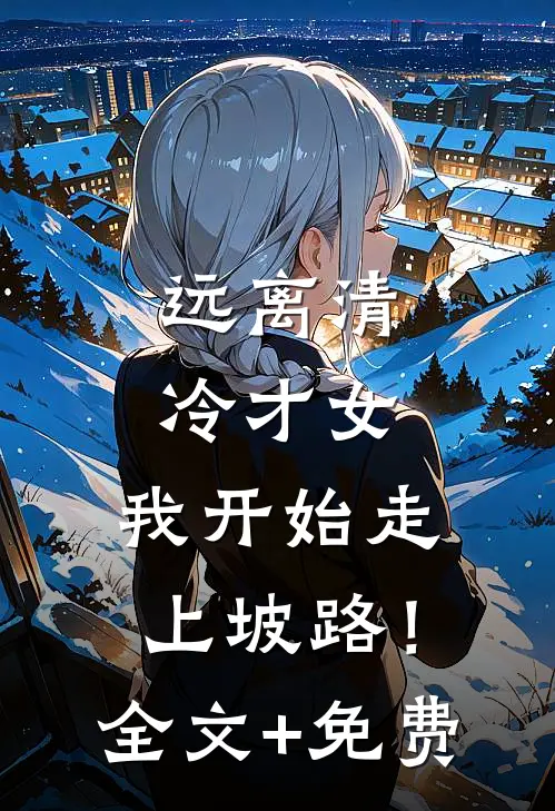 远离清冷才女，我开始走上坡路！全文+免费