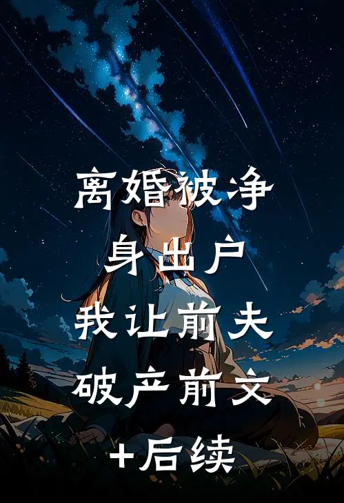 离婚被净身出户，我让前夫破产前文+后续