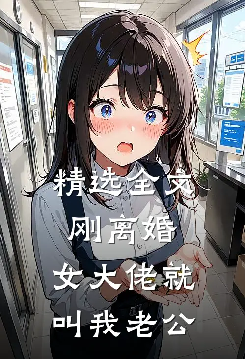 精选全文刚离婚，女大佬就叫我老公