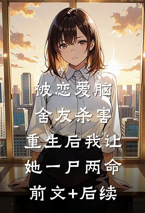 被恋爱脑舍友杀害，重生后我让她一尸两命前文+后续