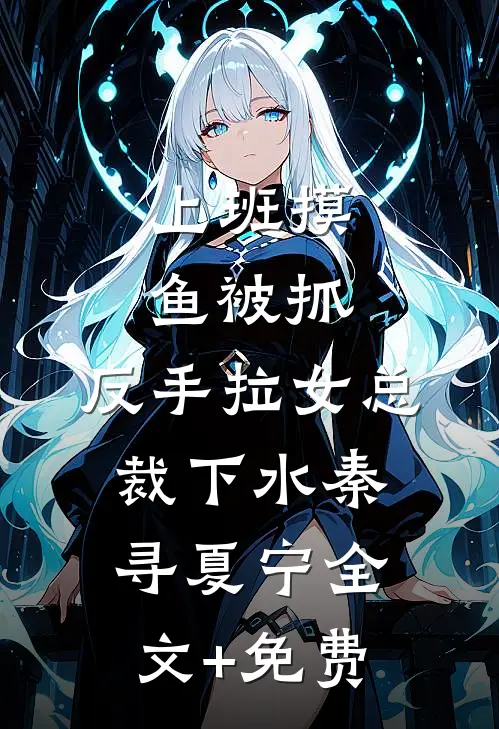 上班摸鱼被抓，反手拉女总裁下水秦寻夏宁全文+免费