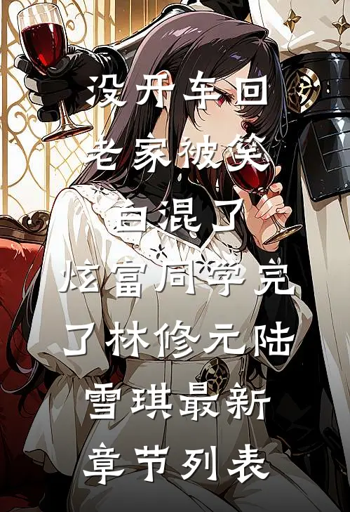 没开车回老家被笑白混了，炫富同学完了林修元陆雪琪最新章节列表