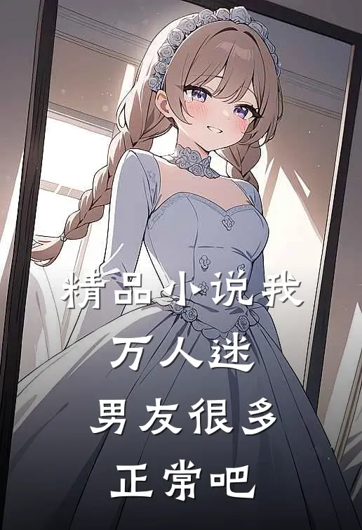 精品小说我，万人迷，男友很多正常吧