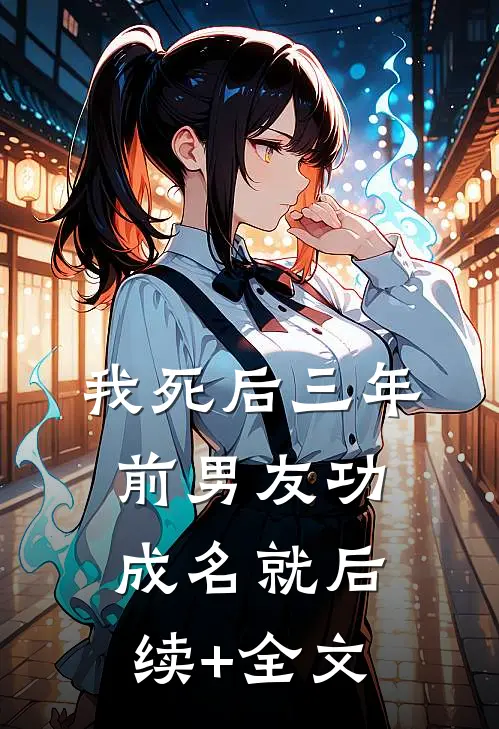 我死后三年，前男友功成名就后续+全文