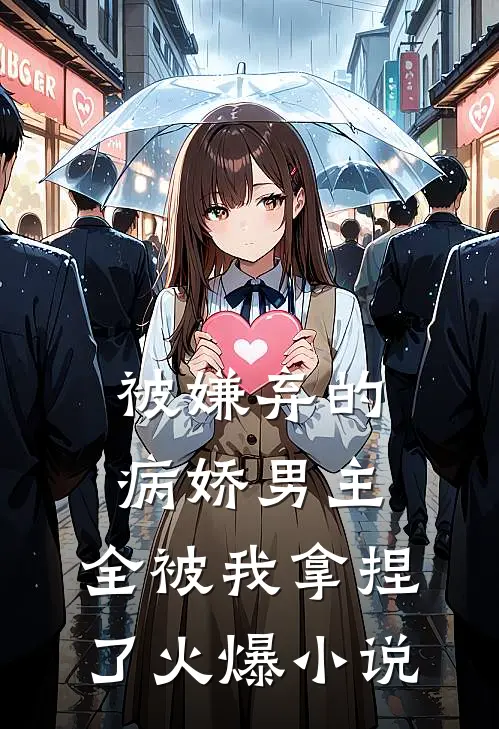 被嫌弃的病娇男主,全被我拿捏了火爆