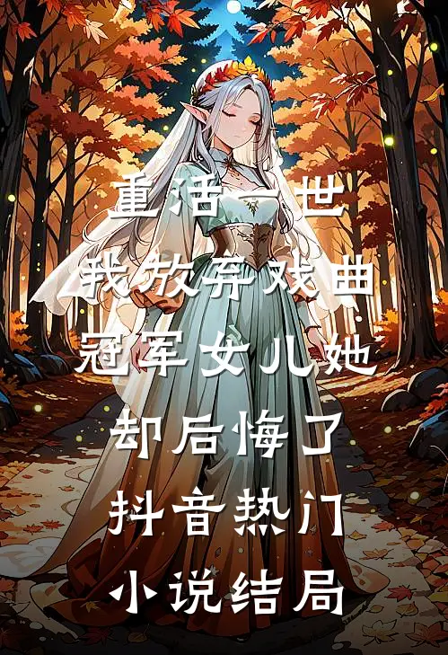 重活一世，我放弃戏曲冠军女儿她却后悔了抖音热门小说结局