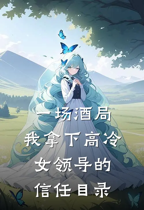 一场酒局,我拿下高冷女领导的信任目录