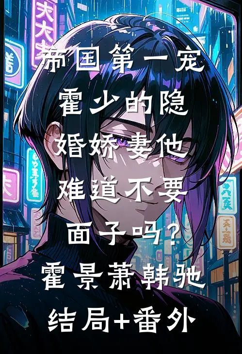 帝国第一宠：霍少的隐婚娇妻-他难道不要面子吗？霍景萧韩驰结局+番外