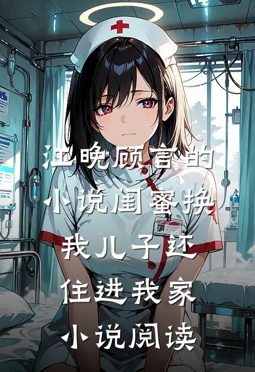 江晚顾言的小说闺蜜换我儿子还住进我家小说阅读