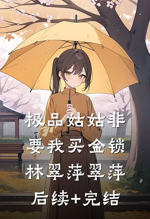 极品姑姑非要我买金锁林翠萍翠萍后续+完结