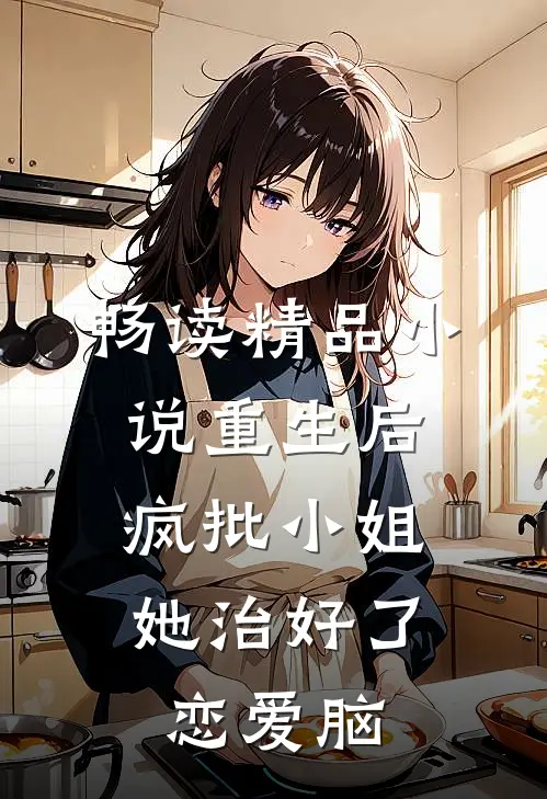畅读精品小说重生后，疯批小姐她治好了恋爱脑