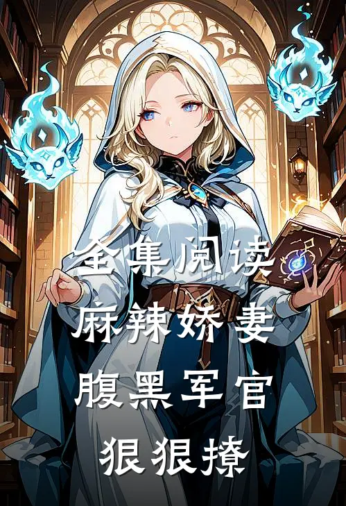 全集阅读麻辣娇妻，腹黑军官狠狠撩