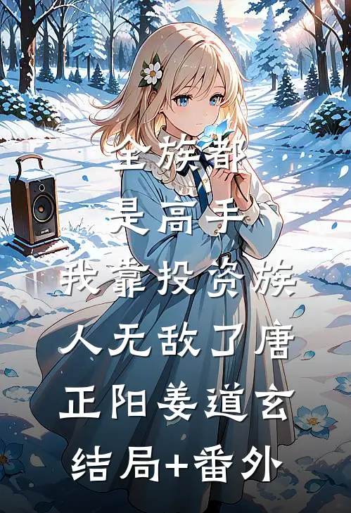 全族都是高手，我靠投资族人无敌了唐正阳姜道玄结局+番外