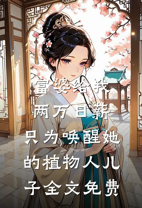 富婆给我两万日薪，只为唤醒她的植物人儿子全文免费
