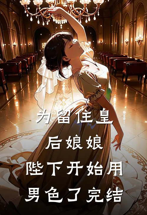 为留住皇后娘娘，陛下开始用男色了完结