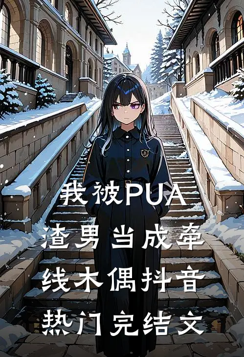 我被PUA渣男当成牵线木偶抖音热门完结文