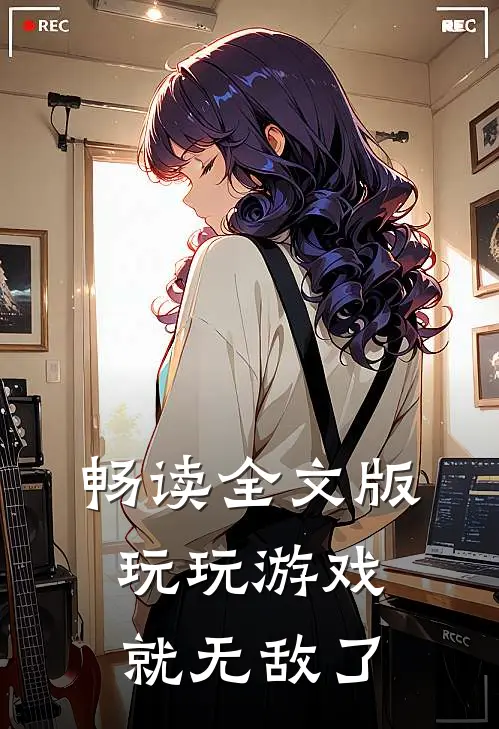 畅读全文版玩玩游戏就无敌了