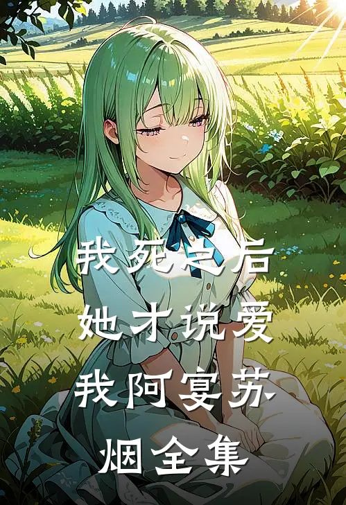 我死之后，她才说爱我阿宴苏烟 全集