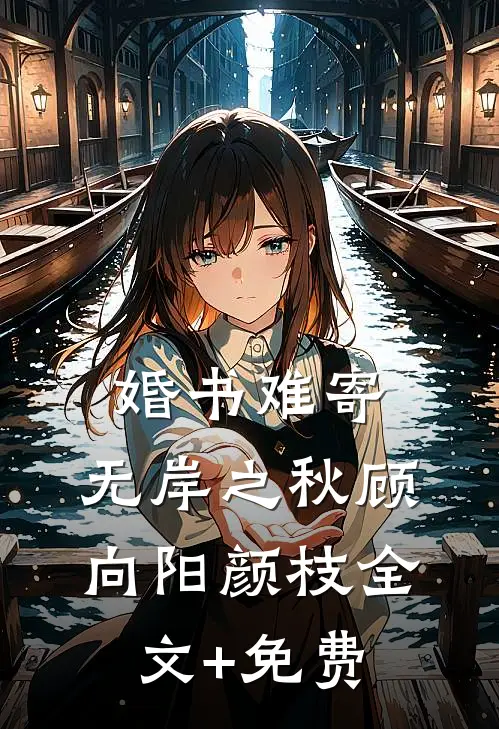 婚书难寄，无岸之秋顾向阳颜枝全文+免费