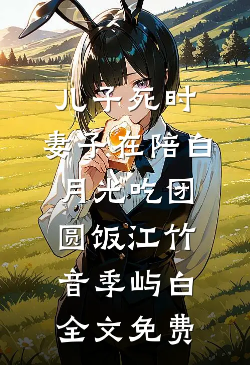 儿子死时，妻子在陪白月光吃团圆饭江竹音季屿白全文免费