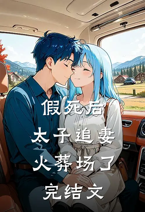 假死后，太子追妻火葬场了完结文